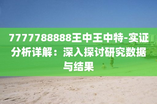 7777788888王中王中特-实证分析详解：深入探讨研究数据与结果