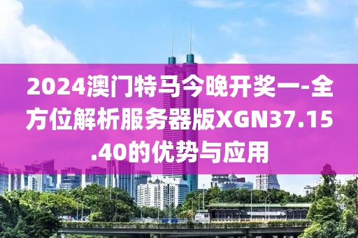 2024澳门特马今晚开奖一-全方位解析服务器版XGN37.15.40的优势与应用