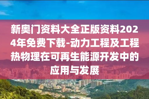 新奥门资料大全正版资料2024年免费下载-动力工程及工程热物理在可再生能源开发中的应用与发展