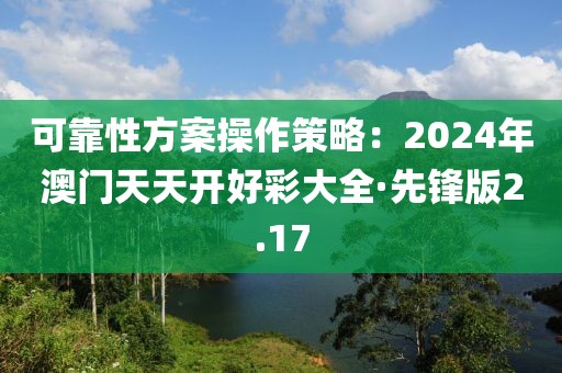 可靠性方案操作策略：2024年澳门天天开好彩大全·先锋版2.17