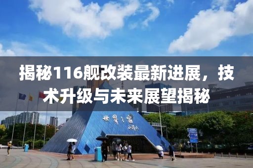揭秘116舰改装最新进展，技术升级与未来展望揭秘