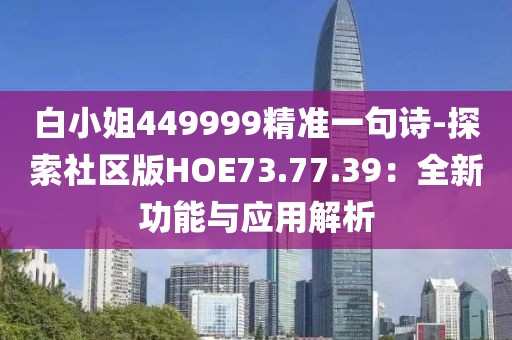 白小姐449999精准一句诗-探索社区版HOE73.77.39：全新功能与应用解析
