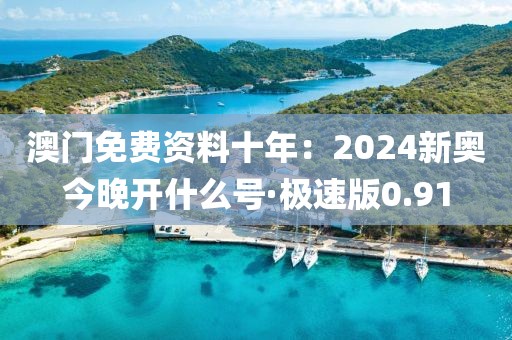 澳门免费资料十年：2024新奥今晚开什么号·极速版0.91