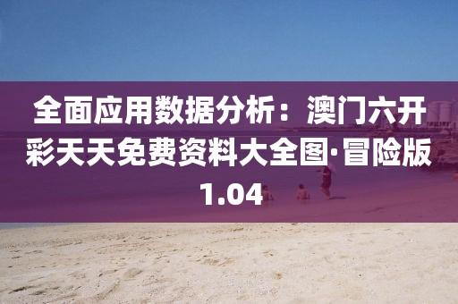 全面应用数据分析：澳门六开彩天天免费资料大全图·冒险版1.04