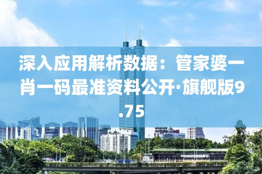 深入应用解析数据：管家婆一肖一码最准资料公开·旗舰版9.75