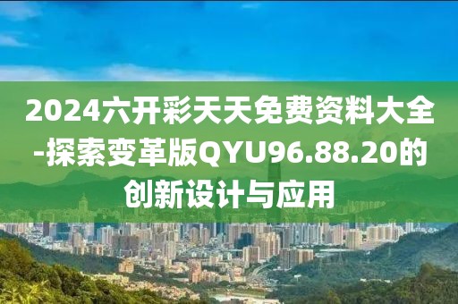 2024六开彩天天免费资料大全-探索变革版QYU96.88.20的创新设计与应用