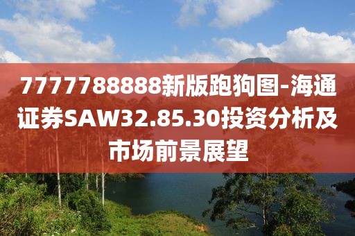 7777788888新版跑狗图-海通证券SAW32.85.30投资分析及市场前景展望