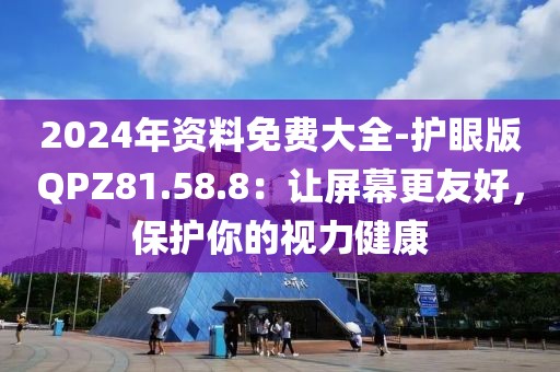 2024年资料免费大全-护眼版QPZ81.58.8：让屏幕更友好，保护你的视力健康