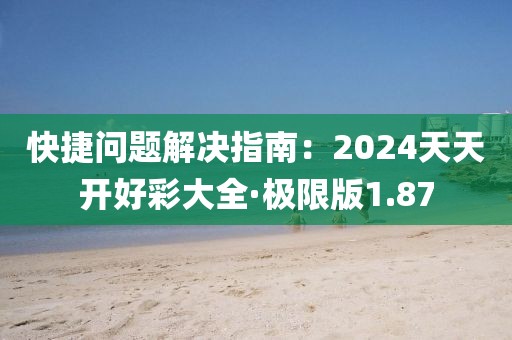快捷问题解决指南：2024天天开好彩大全·极限版1.87