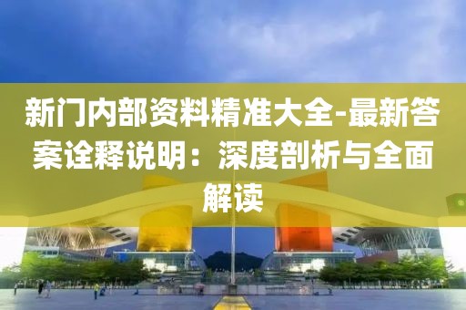 新门内部资料精准大全-最新答案诠释说明：深度剖析与全面解读