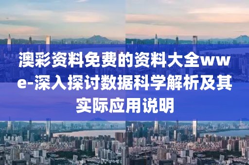 澳彩资料免费的资料大全wwe-深入探讨数据科学解析及其实际应用说明