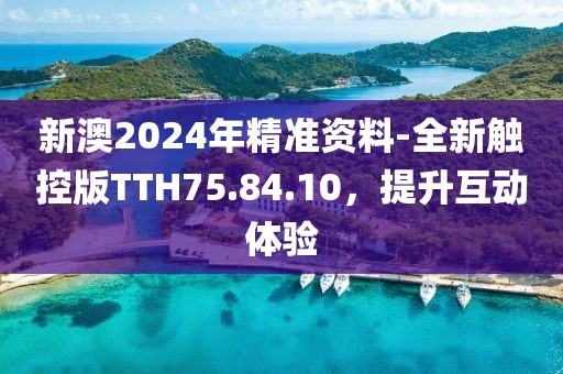 新澳2024年精准资料-全新触控版TTH75.84.10，提升互动体验