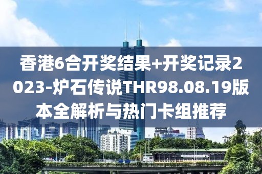 香港6合开奖结果+开奖记录2023-炉石传说THR98.08.19版本全解析与热门卡组推荐