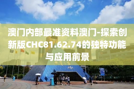澳门内部最准资料澳门-探索创新版CHC81.62.74的独特功能与应用前景