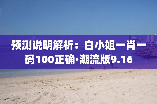 预测说明解析：白小姐一肖一码100正确·潮流版9.16
