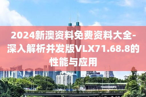 2024新澳资料免费资料大全-深入解析并发版VLX71.68.8的性能与应用