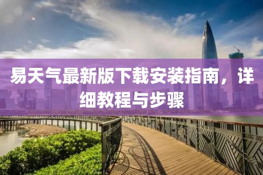 易天气最新版下载安装指南，详细教程与步骤