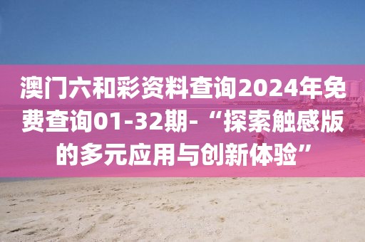 澳门六和彩资料查询2024年免费查询01-32期-“探索触感版的多元应用与创新体验”