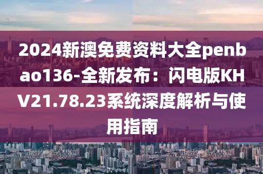 2024新澳免费资料大全penbao136-全新发布：闪电版KHV21.78.23系统深度解析与使用指南