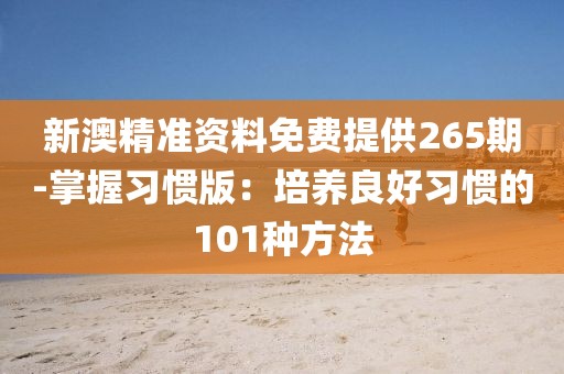 新澳精准资料免费提供265期-掌握习惯版：培养良好习惯的101种方法