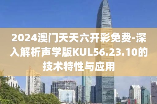 2024澳门天天六开彩免费-深入解析声学版KUL56.23.10的技术特性与应用