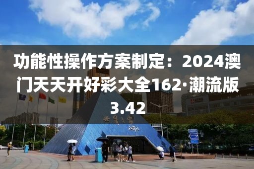 功能性操作方案制定：2024澳门天天开好彩大全162·潮流版3.42