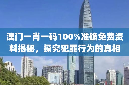 澳门一肖一码100%准确免费资料揭秘，探究犯罪行为的真相