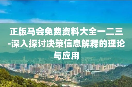 正版马会免费资料大全一二三-深入探讨决策信息解释的理论与应用