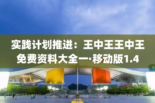 实践计划推进：王中王王中王免费资料大全一·移动版1.4
