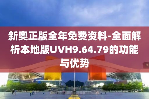 新奥正版全年免费资料-全面解析本地版UVH9.64.79的功能与优势