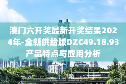澳门六开奖最新开奖结果2024年-全新供给版DZC49.18.93产品特点与应用分析