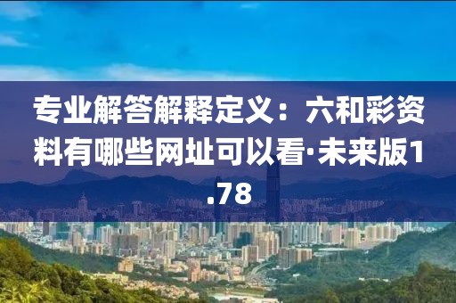 专业解答解释定义：六和彩资料有哪些网址可以看·未来版1.78
