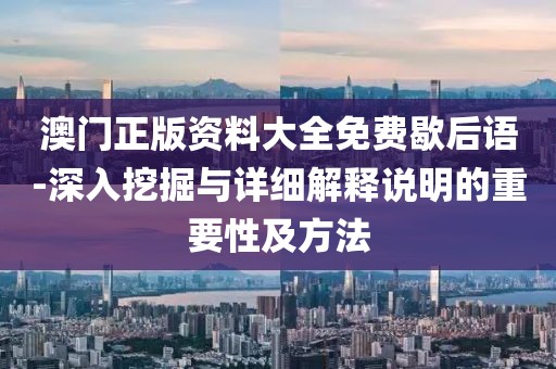 澳门正版资料大全免费歇后语-深入挖掘与详细解释说明的重要性及方法