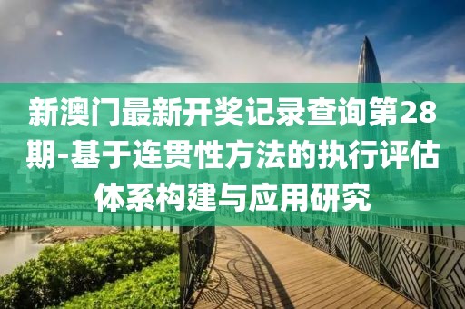 新澳门最新开奖记录查询第28期-基于连贯性方法的执行评估体系构建与应用研究