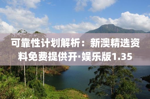 可靠性计划解析：新澳精选资料免费提供开·娱乐版1.35