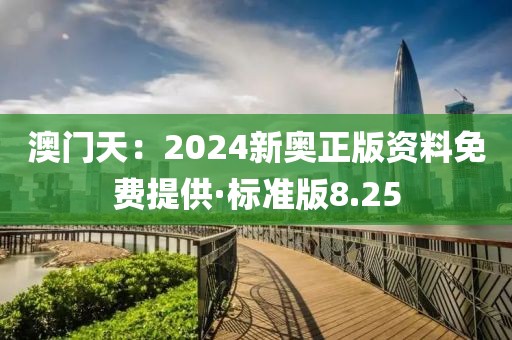 澳门天：2024新奥正版资料免费提供·标准版8.25