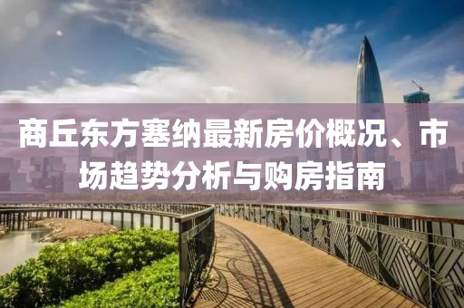商丘东方塞纳最新房价概况、市场趋势分析与购房指南