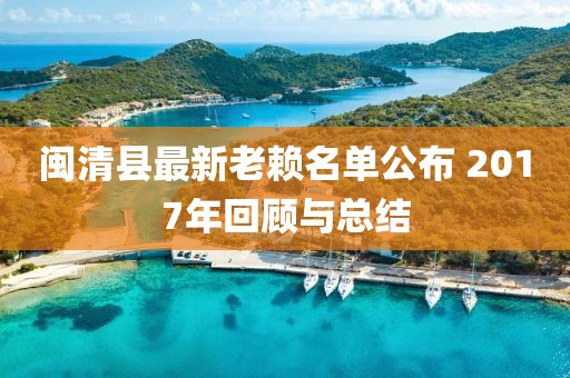 闽清县最新老赖名单公布 2017年回顾与总结