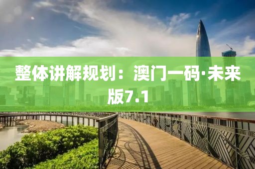 整体讲解规划：澳门一码·未来版7.1