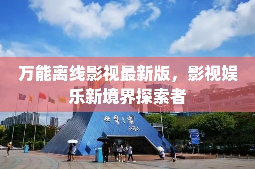 万能离线影视最新版，影视娱乐新境界探索者
