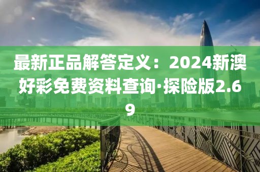 最新正品解答定义：2024新澳好彩免费资料查询·探险版2.69