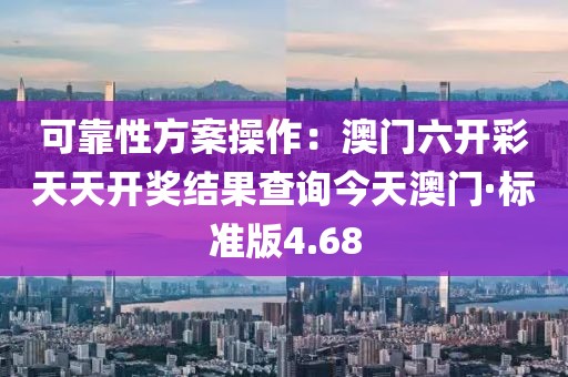 可靠性方案操作：澳门六开彩天天开奖结果查询今天澳门·标准版4.68