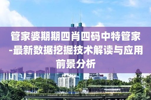 管家婆期期四肖四码中特管家-最新数据挖掘技术解读与应用前景分析
