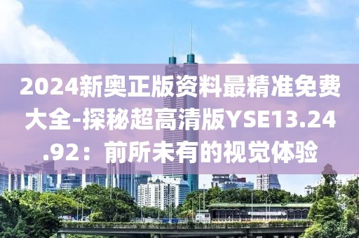 2024新奥正版资料最精准免费大全-探秘超高清版YSE13.24.92：前所未有的视觉体验