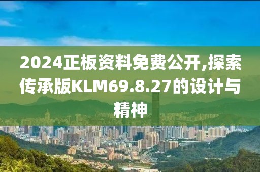 2024正板资料免费公开,探索传承版KLM69.8.27的设计与精神