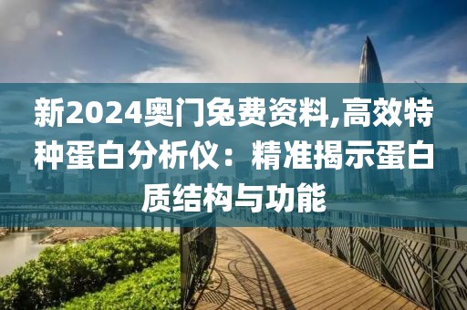 新2024奥门兔费资料,高效特种蛋白分析仪：精准揭示蛋白质结构与功能