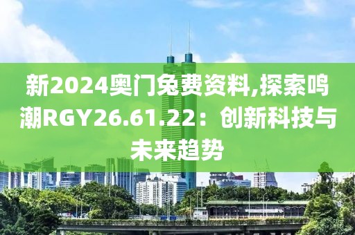 新2024奥门兔费资料,探索鸣潮RGY26.61.22：创新科技与未来趋势