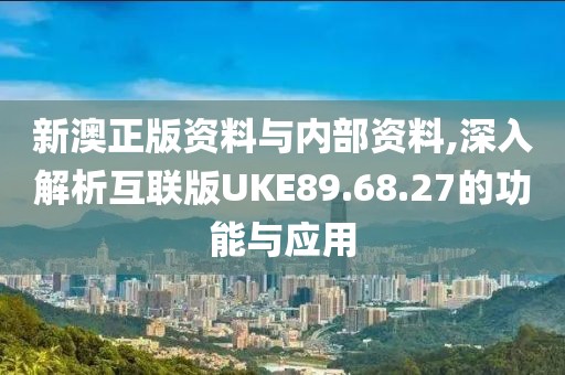 新澳正版资料与内部资料,深入解析互联版UKE89.68.27的功能与应用