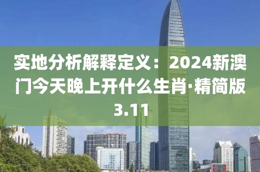 实地分析解释定义：2024新澳门今天晚上开什么生肖·精简版3.11