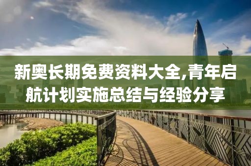 新奥长期免费资料大全,青年启航计划实施总结与经验分享